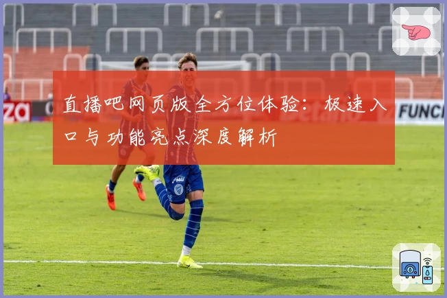 直播吧网页版全方位体验：极速入口与功能亮点深度解析