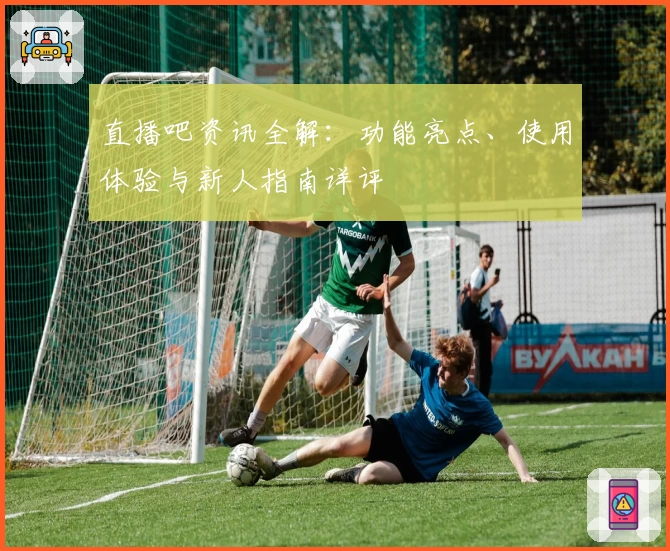 直播吧资讯全解:功能亮点、使用体验与新人指南详评