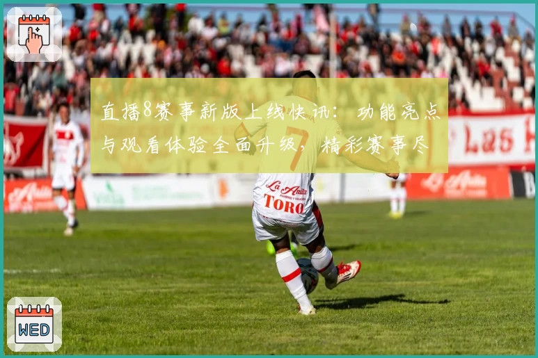 直播8赛事新版上线快讯：功能亮点与观看体验全面升级，精彩赛事尽在掌握