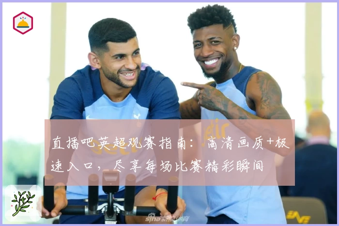 直播吧英超观赛指南：高清画质+极速入口，尽享每场比赛精彩瞬间