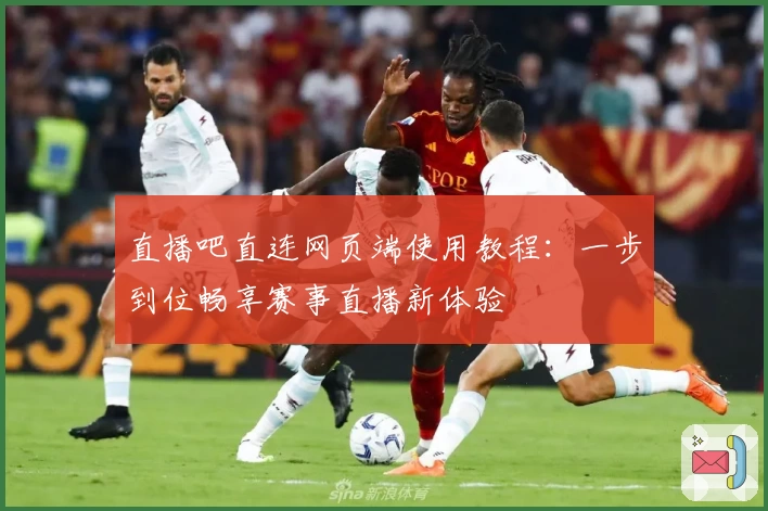 直播吧直连网页端使用教程：一步到位畅享赛事直播新体验