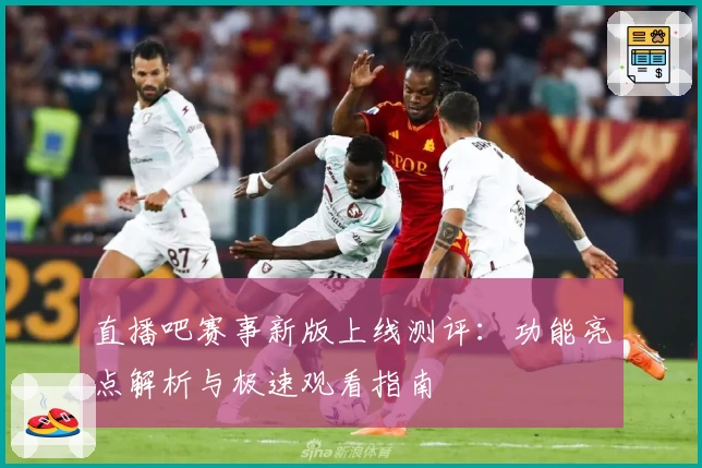 直播吧赛事新版上线测评：功能亮点解析与极速观看指南