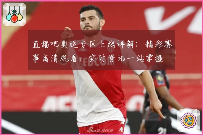 直播吧奥运专区上线详解：精彩赛事高清观看，实时资讯一站掌握