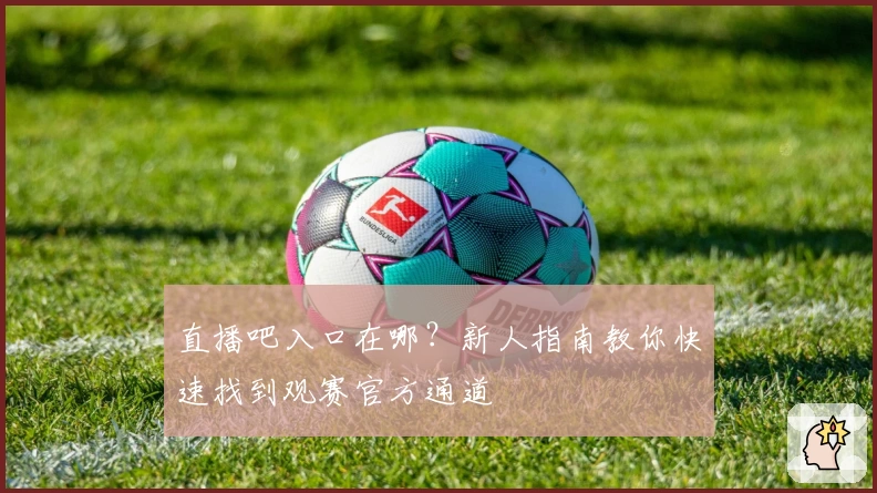 直播吧入口在哪？新人指南教你快速找到观赛官方通道
