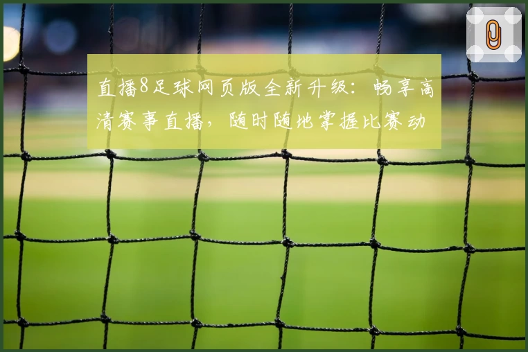 直播8足球网页版全新升级：畅享高清赛事直播，随时随地掌握比赛动态