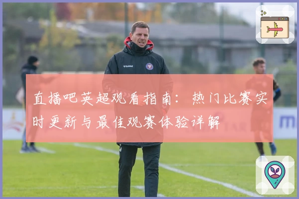 直播吧英超观看指南：热门比赛实时更新与最佳观赛体验详解