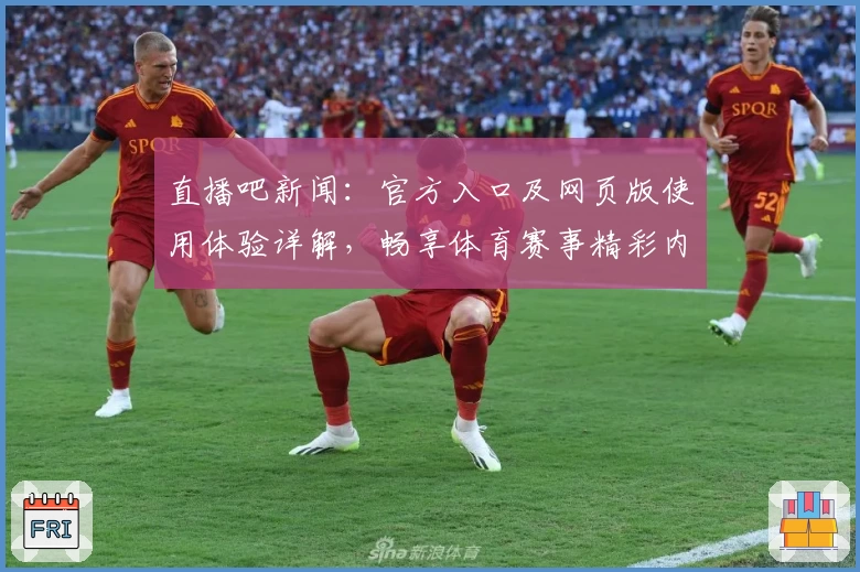 直播吧新闻:官方入口及网页版使用体验详解,畅享体育赛事精彩内容