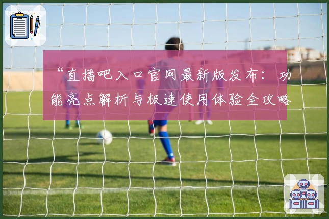 “直播吧入口官网最新版发布：功能亮点解析与极速使用体验全攻略”