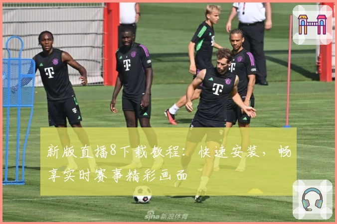 新版直播8下载教程：快速安装，畅享实时赛事精彩画面