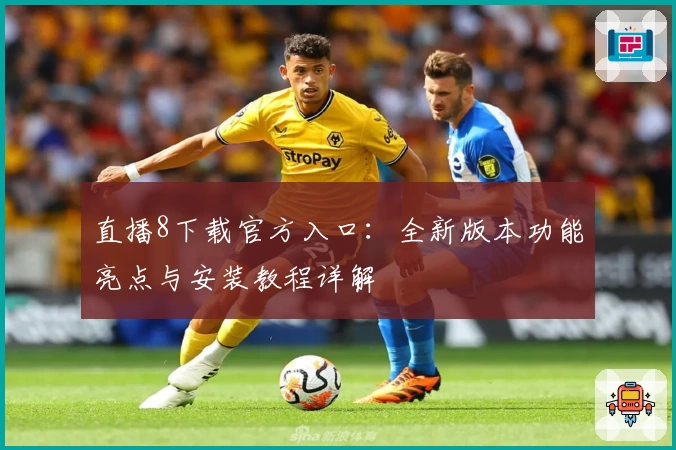直播8下载官方入口：全新版本功能亮点与安装教程详解
