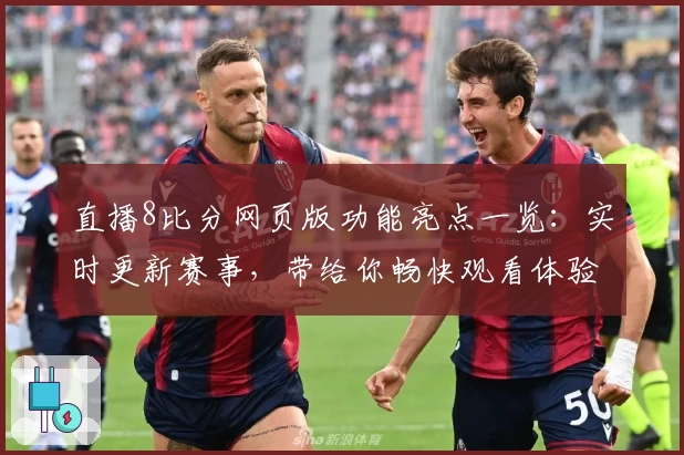 直播8比分网页版功能亮点一览：实时更新赛事，带给你畅快观看体验