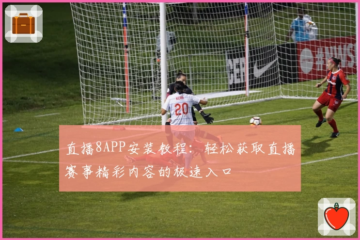 直播8APP安装教程：轻松获取直播赛事精彩内容的极速入口
