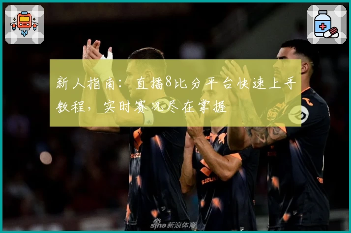 新人指南:直播8比分平台快速上手教程,实时赛况尽在掌握