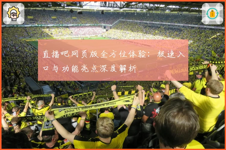直播吧网页版全方位体验：极速入口与功能亮点深度解析