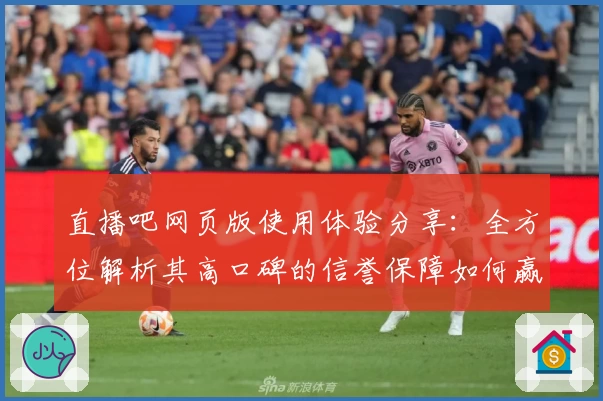 直播吧网页版使用体验分享：全方位解析其高口碑的信誉保障如何赢得用户信赖