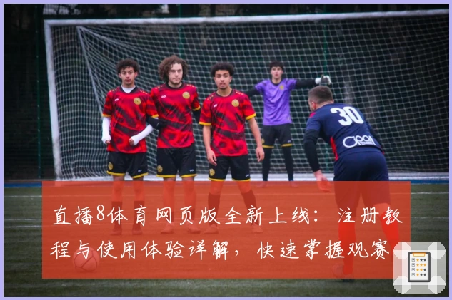直播8体育网页版全新上线：注册教程与使用体验详解，快速掌握观赛新方式