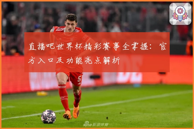 直播吧世界杯精彩赛事全掌握：官方入口及功能亮点解析