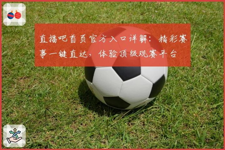 直播吧首页官方入口详解：精彩赛事一键直达，体验顶级观赛平台