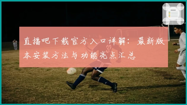 直播吧下载官方入口详解：最新版本安装方法与功能亮点汇总
