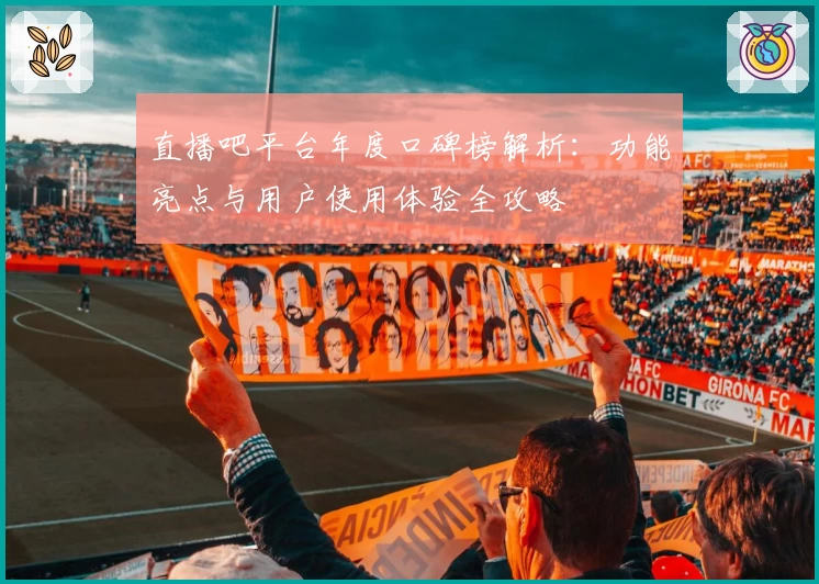直播吧平台年度口碑榜解析：功能亮点与用户使用体验全攻略