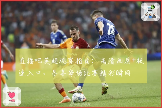 直播吧英超观赛指南：高清画质+极速入口，尽享每场比赛精彩瞬间