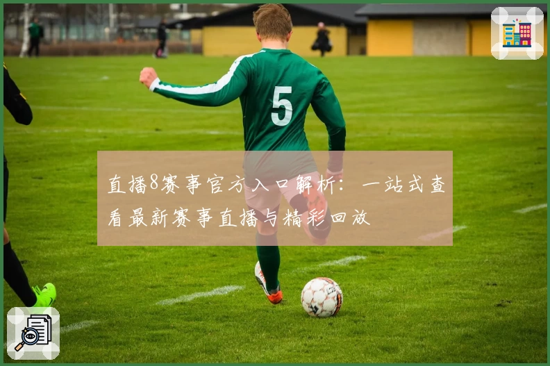 直播8赛事官方入口解析：一站式查看最新赛事直播与精彩回放