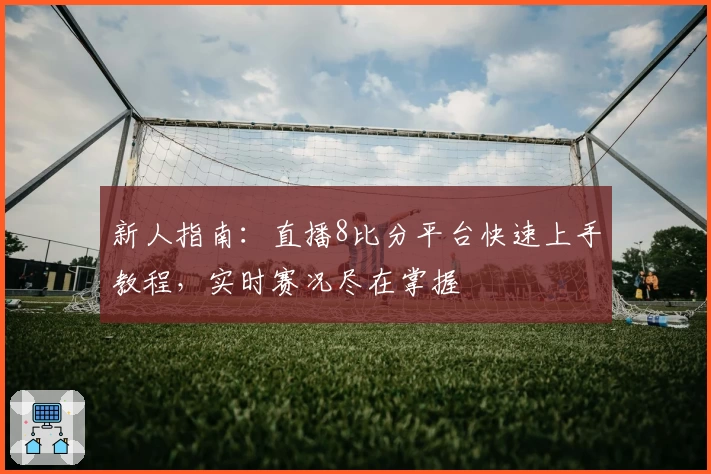 新人指南：直播8比分平台快速上手教程，实时赛况尽在掌握