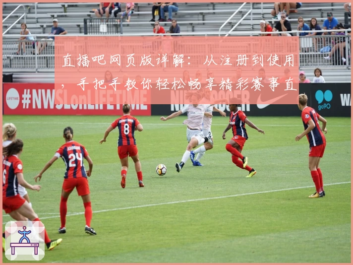 直播吧网页版详解：从注册到使用，手把手教你轻松畅享精彩赛事直播