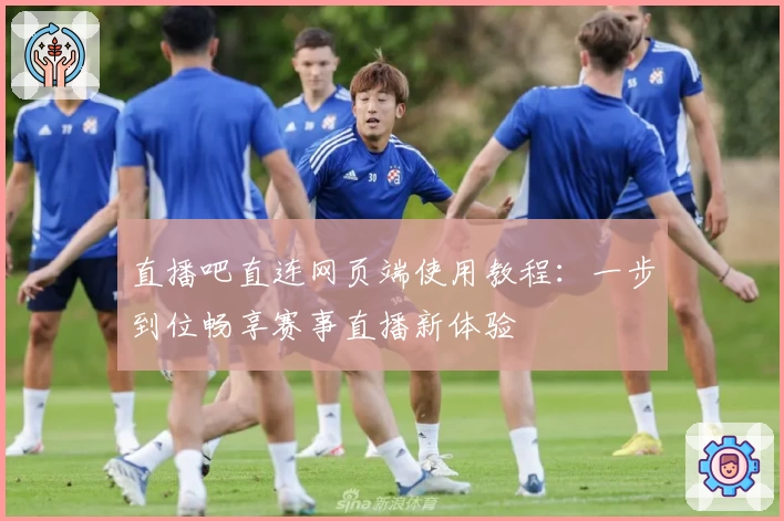 直播吧直连网页端使用教程：一步到位畅享赛事直播新体验