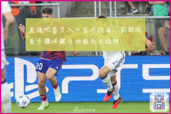 直播吧首页入口官方指南：实时观看步骤详解与功能亮点梳理