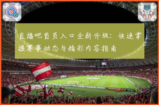 直播吧首页入口全新升级:快速掌握赛事动态与精彩内容指南