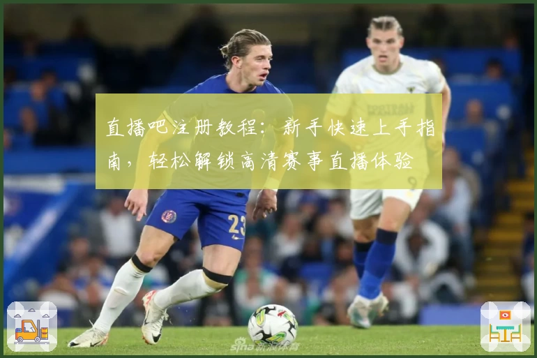 直播吧注册教程:新手快速上手指南,轻松解锁高清赛事直播体验