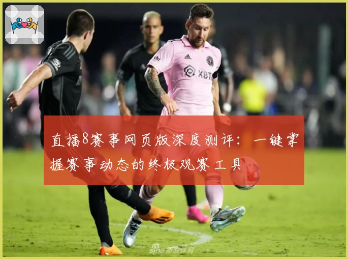 直播8赛事网页版深度测评：一键掌握赛事动态的终极观赛工具