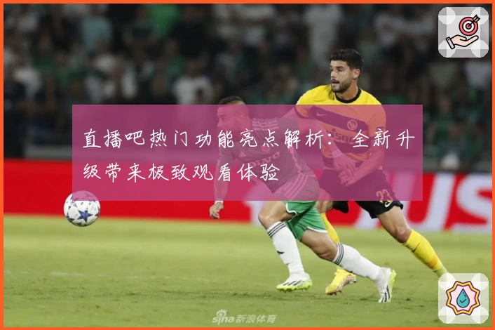 直播吧热门功能亮点解析：全新升级带来极致观看体验