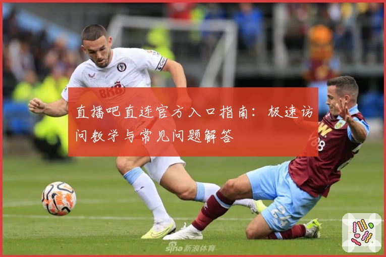 直播吧直连官方入口指南：极速访问教学与常见问题解答