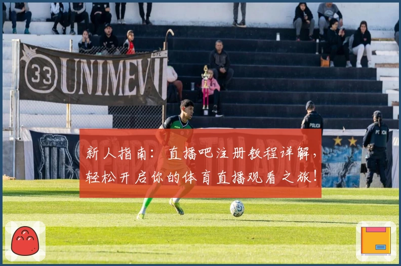 新人指南：直播吧注册教程详解，轻松开启你的体育直播观看之旅！
