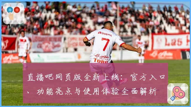 直播吧网页版全新上线：官方入口、功能亮点与使用体验全面解析