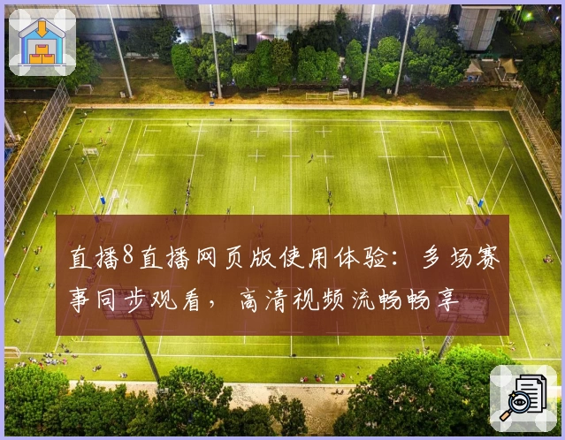 直播8直播网页版使用体验：多场赛事同步观看，高清视频流畅畅享