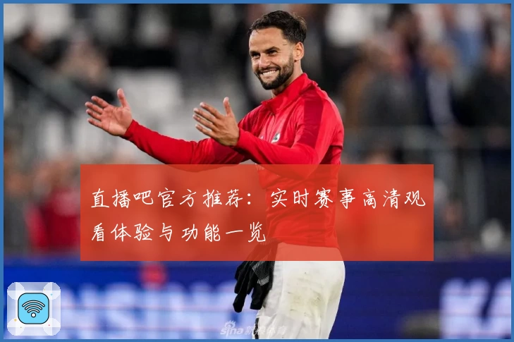 直播吧官方推荐：实时赛事高清观看体验与功能一览