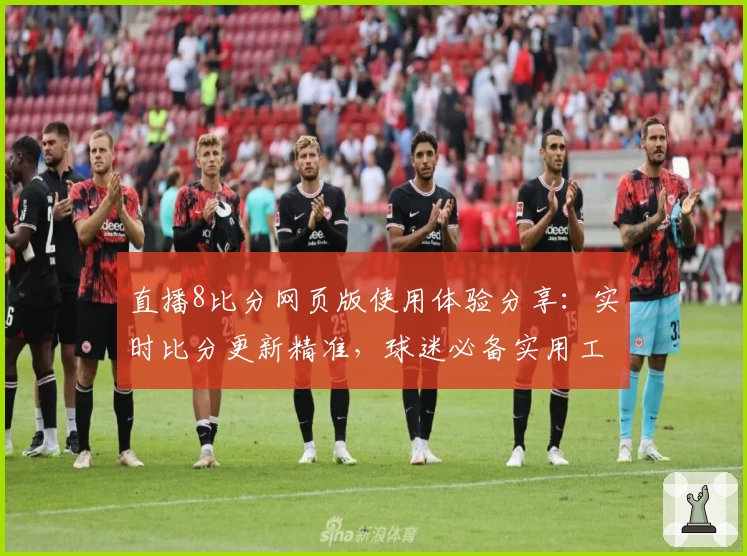 直播8比分网页版使用体验分享:实时比分更新精准,球迷必备实用工具